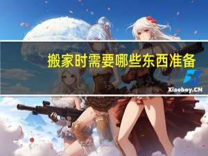 搬家时需要哪些东西准备