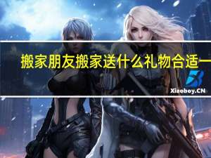 搬家朋友搬家送什么礼物合适一点