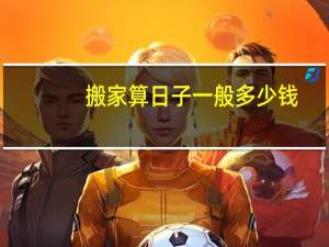 搬家算日子一般多少钱