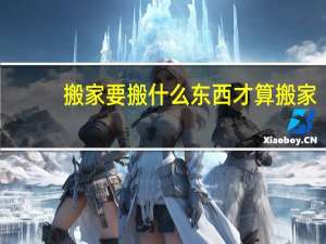 搬家要搬什么东西才算搬家