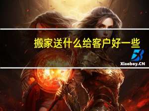 搬家送什么给客户好一些