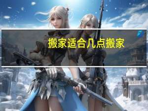 搬家适合几点搬家