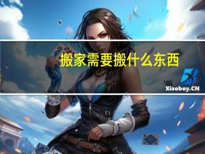 搬家需要搬什么东西