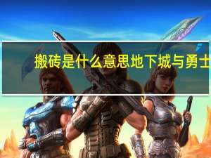 搬砖是什么意思地下城与勇士（搬砖是什么意思）