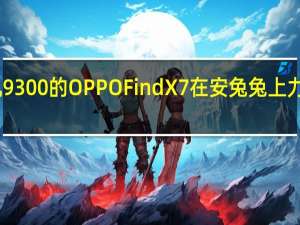 搭载天玑9300的OPPOFindX7在安兔兔上力压骁龙8Gen3