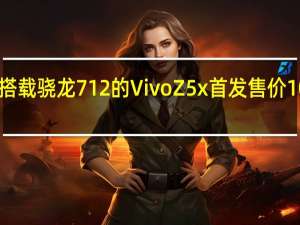 搭载骁龙712的Vivo Z5x首发 售价1098元