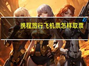 携程旅行飞机票怎样取票