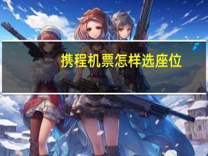 携程机票怎样选座位