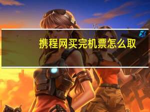 携程网买完机票怎么取