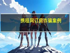 携程网订房诈骗案例（携程网订房）