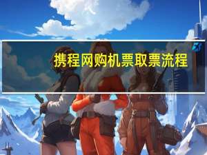 携程网购机票取票流程