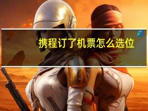 携程订了机票怎么选位