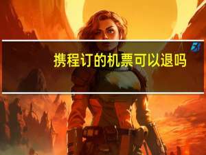 携程订的机票可以退吗