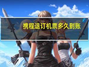携程退订机票多久到账