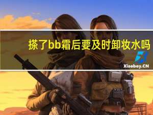搽了bb霜后要及时卸妆水吗