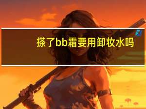 搽了bb霜要用卸妆水吗