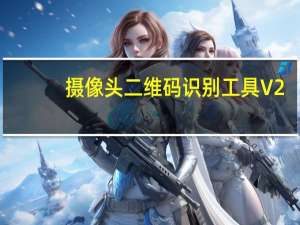 摄像头二维码识别工具 V2.6 绿色版（摄像头二维码识别工具 V2.6 绿色版功能简介）