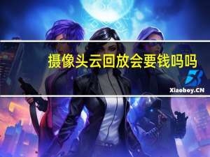 摄像头云回放会要钱吗吗