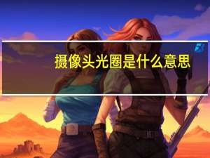 摄像头光圈是什么意思