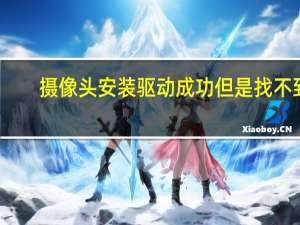 摄像头安装驱动成功但是找不到（摄像头安装驱动）