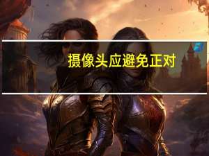摄像头应避免正对