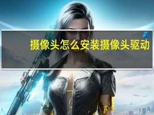 摄像头怎么安装摄像头驱动