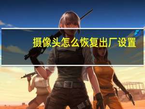 摄像头怎么恢复出厂设置