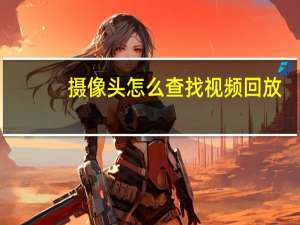 摄像头怎么查找视频回放