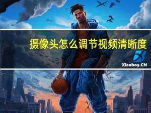 摄像头怎么调节视频清晰度
