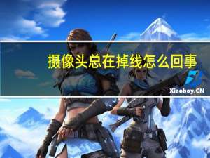 摄像头总在掉线怎么回事