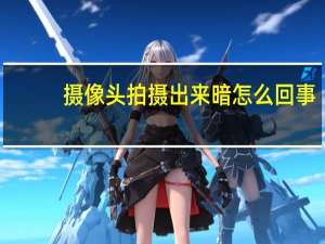 摄像头拍摄出来暗怎么回事