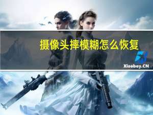 摄像头摔模糊怎么恢复