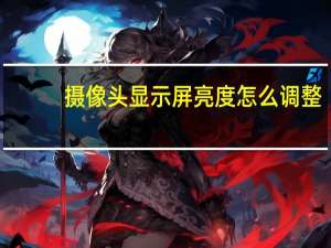 摄像头显示屏亮度怎么调整