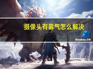 摄像头有雾气怎么解决