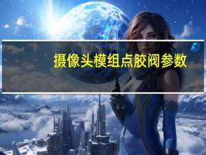 摄像头模组点胶阀参数
