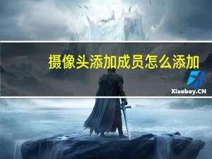 摄像头添加成员怎么添加