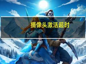 摄像头激活超时