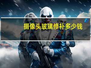 摄像头玻璃修补多少钱