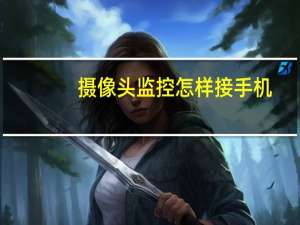 摄像头监控怎样接手机