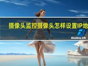 摄像头监控摄像头怎样设置IP地址