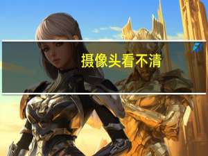 摄像头看不清