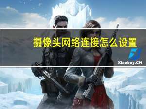 摄像头网络连接怎么设置