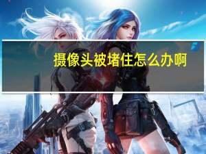 摄像头被堵住怎么办啊