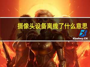 摄像头设备离线了什么意思