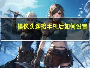 摄像头连接手机后如何设置