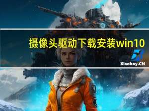 摄像头驱动下载安装win10（摄像头驱动下载安装）