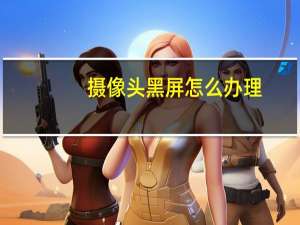 摄像头黑屏怎么办理