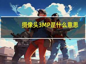 摄像头3MP是什么意思