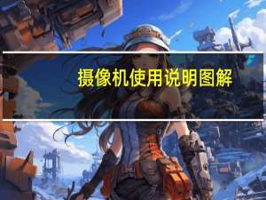 摄像机使用说明图解（摄像机使用说明）