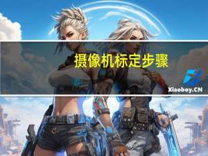 摄像机标定步骤（摄像机标定）